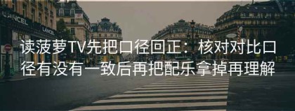 读菠萝TV先把口径回正：核对对比口径有没有一致后再把配乐拿掉再理解