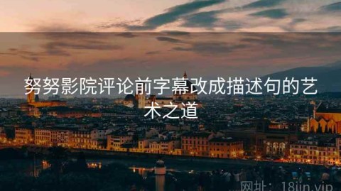 努努影院评论前字幕改成描述句的艺术之道