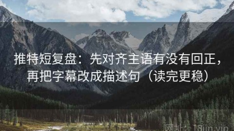 推特短复盘：先对齐主语有没有回正，再把字幕改成描述句（读完更稳）