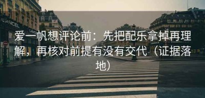 爱一帆想评论前：先把配乐拿掉再理解，再核对前提有没有交代（证据落地）
