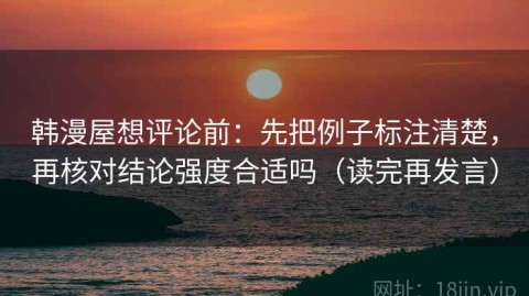 韩漫屋想评论前：先把例子标注清楚，再核对结论强度合适吗（读完再发言）