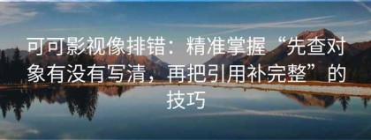 可可影视像排错：精准掌握“先查对象有没有写清，再把引用补完整”的技巧