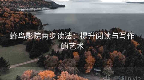 蜂鸟影院两步读法：提升阅读与写作的艺术