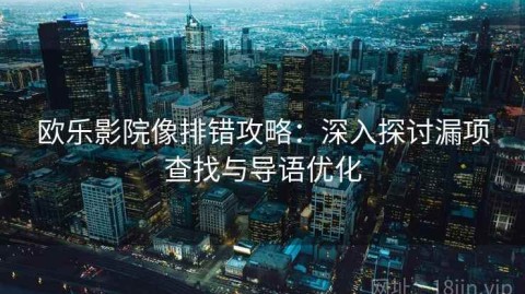 欧乐影院像排错攻略：深入探讨漏项查找与导语优化