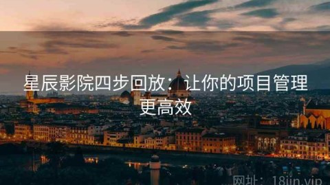 星辰影院四步回放：让你的项目管理更高效