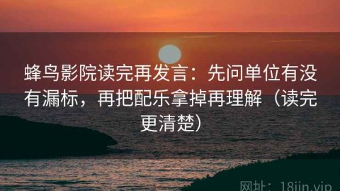 蜂鸟影院读完再发言：先问单位有没有漏标，再把配乐拿掉再理解（读完更清楚）