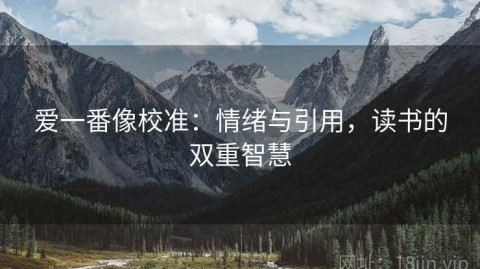 爱一番像校准：情绪与引用，读书的双重智慧