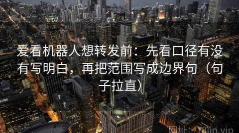 爱看机器人想转发前：先看口径有没有写明白，再把范围写成边界句（句子拉直）