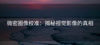 微密圈像校准：揭秘视觉影像的真相