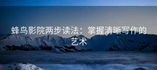 蜂鸟影院两步读法：掌握清晰写作的艺术
