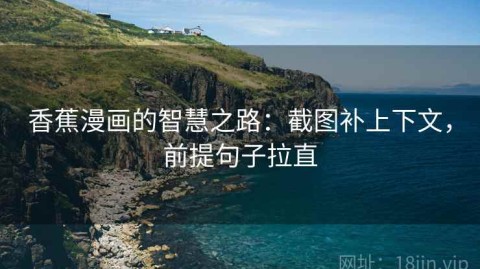 香蕉漫画的智慧之路：截图补上下文，前提句子拉直