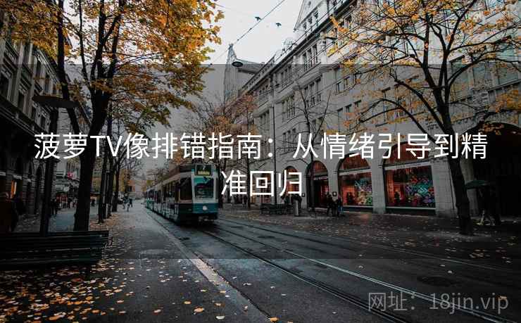 菠萝TV像排错指南：从情绪引导到精准回归