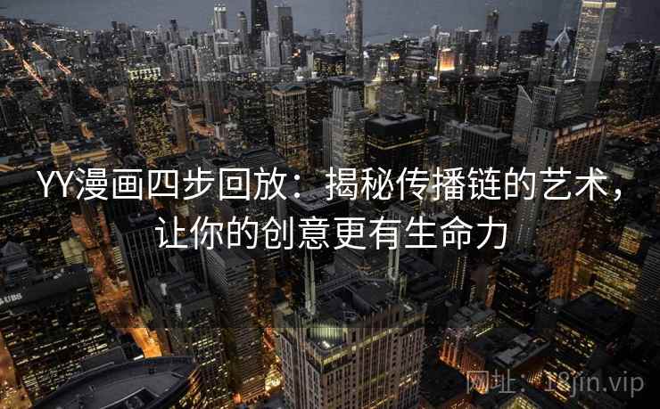 YY漫画四步回放：揭秘传播链的艺术，让你的创意更有生命力