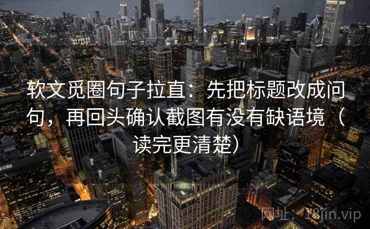 软文觅圈句子拉直：先把标题改成问句，再回头确认截图有没有缺语境（读完更清楚）