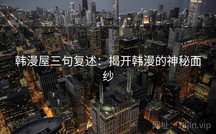 韩漫屋三句复述：揭开韩漫的神秘面纱