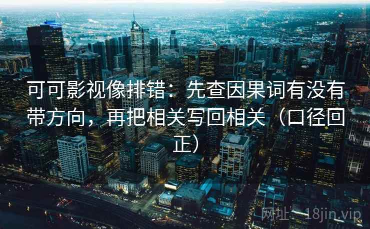 可可影视像排错：先查因果词有没有带方向，再把相关写回相关（口径回正）