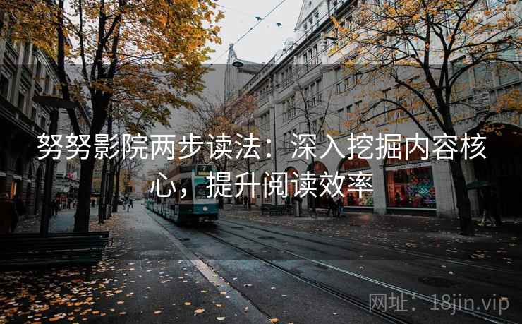 努努影院两步读法：深入挖掘内容核心，提升阅读效率