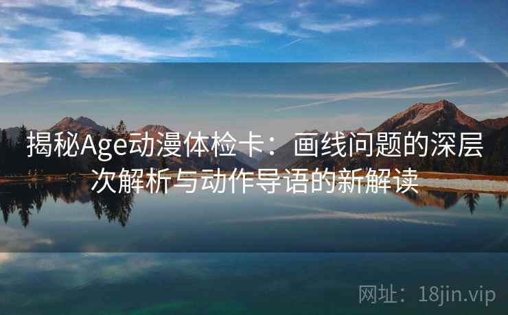 揭秘Age动漫体检卡：画线问题的深层次解析与动作导语的新解读