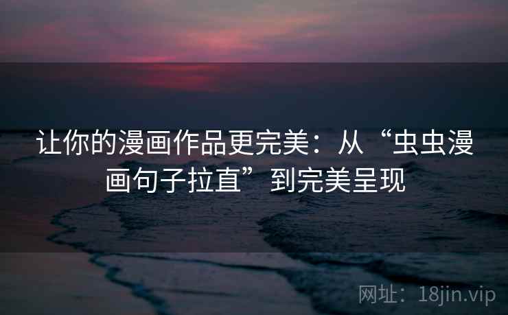 让你的漫画作品更完美：从“虫虫漫画句子拉直”到完美呈现