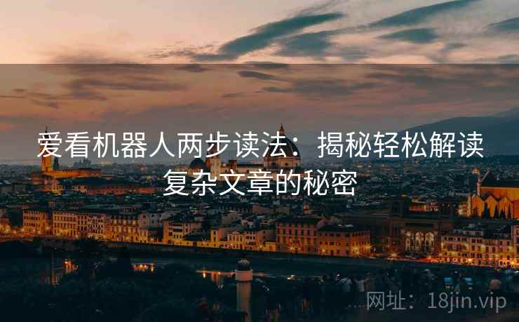 爱看机器人两步读法:揭秘轻松解读复杂文章的秘密 爱看机器人两步读法:揭秘轻松解读复杂文章的秘密