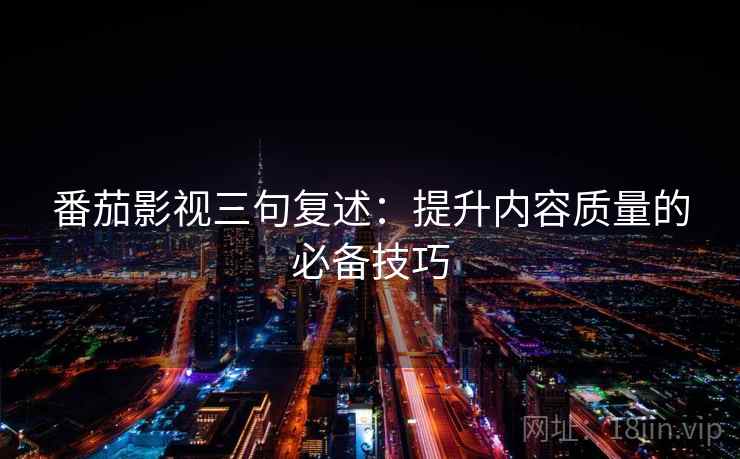 番茄影视三句复述:提升内容质量的必备技巧 番茄影视三句复述:提升内容质量的必备技巧