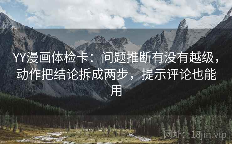 YY漫画体检卡:问题推断有没有越级,动作把结论拆成两步,提示评论也能用 YY漫画体检卡:问题推断有没有越级,动作把结论拆成两步,提示评论也能用