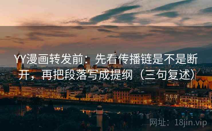 YY漫画转发前:先看传播链是不是断开,再把段落写成提纲(三句复述) YY漫画转发前:先看传播链是不是断开,再把段落写成提纲(三句复述)