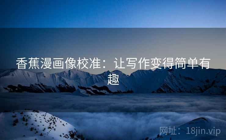 香蕉漫画像校准：让写作变得简单有趣