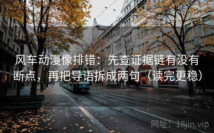 风车动漫像排错：先查证据链有没有断点，再把导语拆成两句（读完更稳）