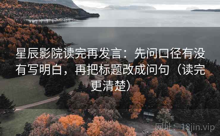 星辰影院读完再发言:先问口径有没有写明白,再把标题改成问句(读完更清楚) 星辰影院读完再发言:先问口径有没有写明白,再把标题改成问句(读完更清楚)