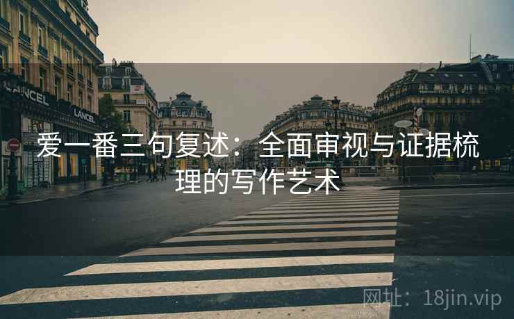 爱一番三句复述：全面审视与证据梳理的写作艺术