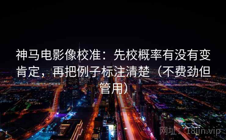 神马电影像校准:先校概率有没有变肯定,再把例子标注清楚(不费劲但管用) 神马电影像校准:先校概率有没有变肯定,再把例子标注清楚(不费劲但管用)