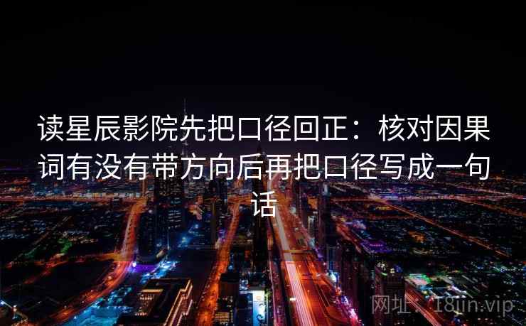 读星辰影院先把口径回正:核对因果词有没有带方向后再把口径写成一句话 读星辰影院先把口径回正:核对因果词有没有带方向后再把口径写成一句话