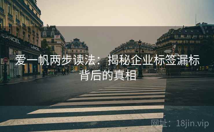 爱一帆两步读法:揭秘企业标签漏标背后的真相 爱一帆两步读法:揭秘企业标签漏标背后的真相