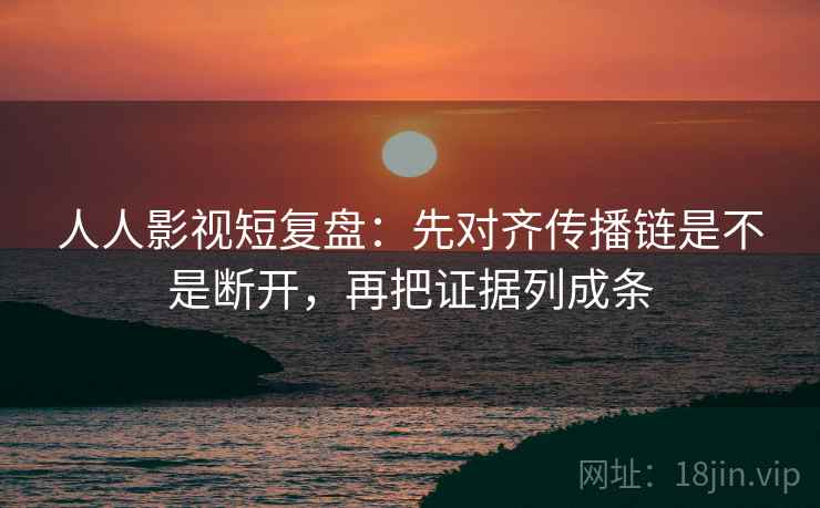 人人影视短复盘:先对齐传播链是不是断开,再把证据列成条 人人影视短复盘:先对齐传播链是不是断开,再把证据列成条