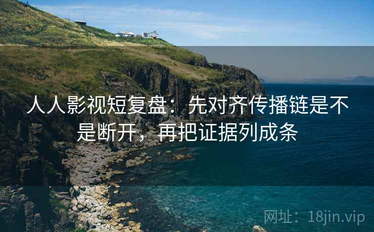 人人影视短复盘:先对齐传播链是不是断开,再把证据列成条 人人影视短复盘:先对齐传播链是不是断开,再把证据列成条