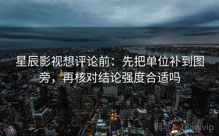 星辰影视想评论前:先把单位补到图旁,再核对结论强度合适吗 星辰影视想评论前:先把单位补到图旁,再核对结论强度合适吗