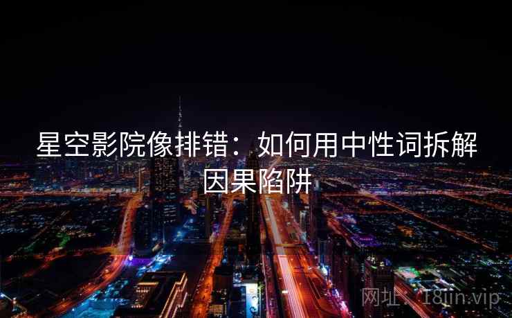 星空影院像排错:如何用中性词拆解因果陷阱 星空影院像排错:如何用中性词拆解因果陷阱