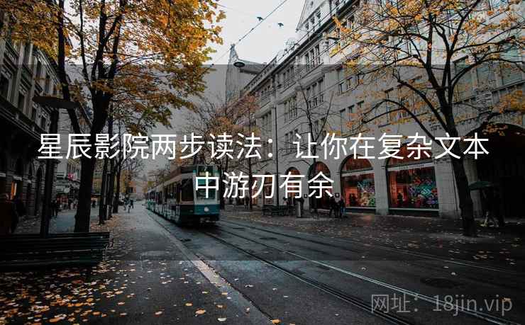 星辰影院两步读法:让你在复杂文本中游刃有余 星辰影院两步读法:让你在复杂文本中游刃有余