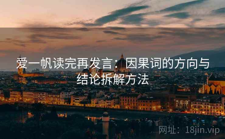 爱一帆读完再发言：因果词的方向与结论拆解方法