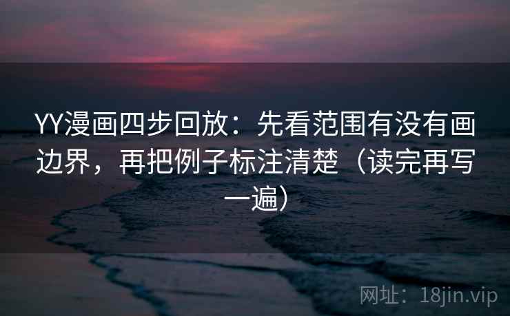 YY漫画四步回放:先看范围有没有画边界,再把例子标注清楚(读完再写一遍) YY漫画四步回放:先看范围有没有画边界,再把例子标注清楚(读完再写一遍)
