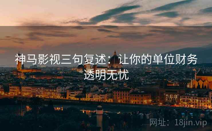 神马影视三句复述:让你的单位财务透明无忧 神马影视三句复述:让你的单位财务透明无忧