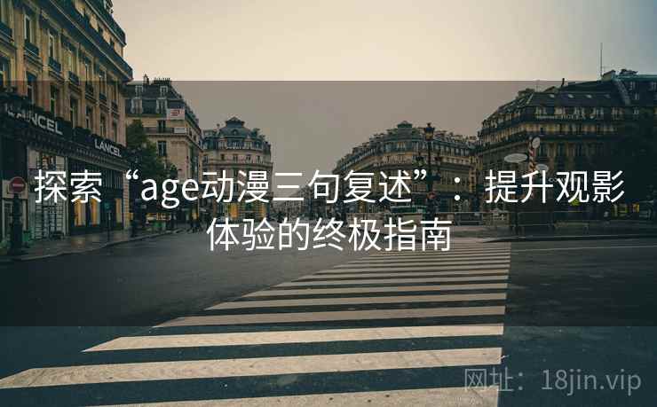 探索“age动漫三句复述”:提升观影体验的终极指南 探索“age动漫三句复述”:提升观影体验的终极指南