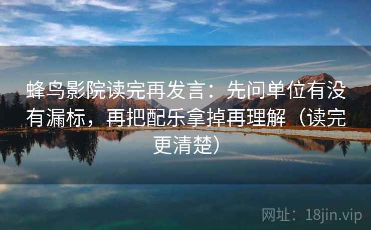 蜂鸟影院读完再发言：先问单位有没有漏标，再把配乐拿掉再理解（读完更清楚）