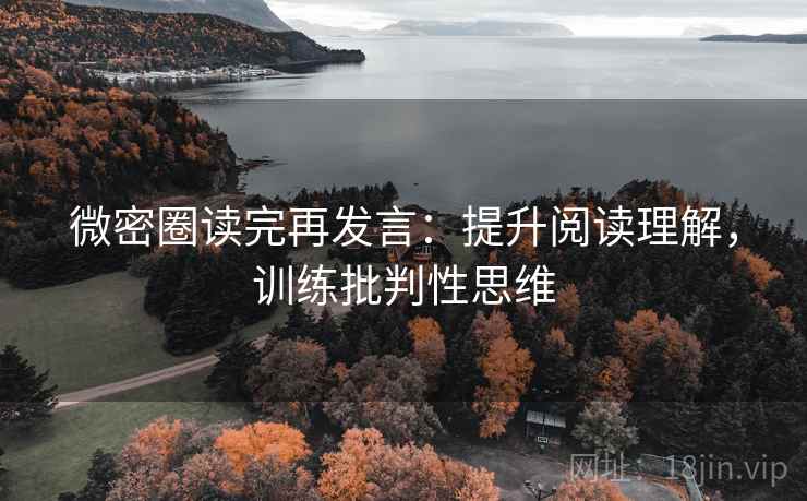 微密圈读完再发言:提升阅读理解,训练批判性思维 微密圈读完再发言:提升阅读理解,训练批判性思维