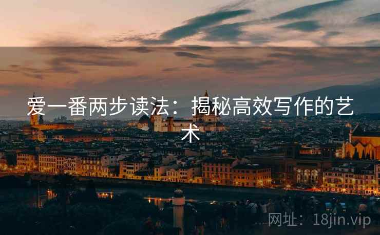爱一番两步读法:揭秘高效写作的艺术 爱一番两步读法:揭秘高效写作的艺术