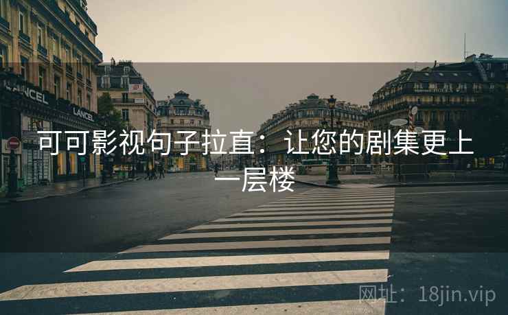 可可影视句子拉直:让您的剧集更上一层楼 可可影视句子拉直:让您的剧集更上一层楼
