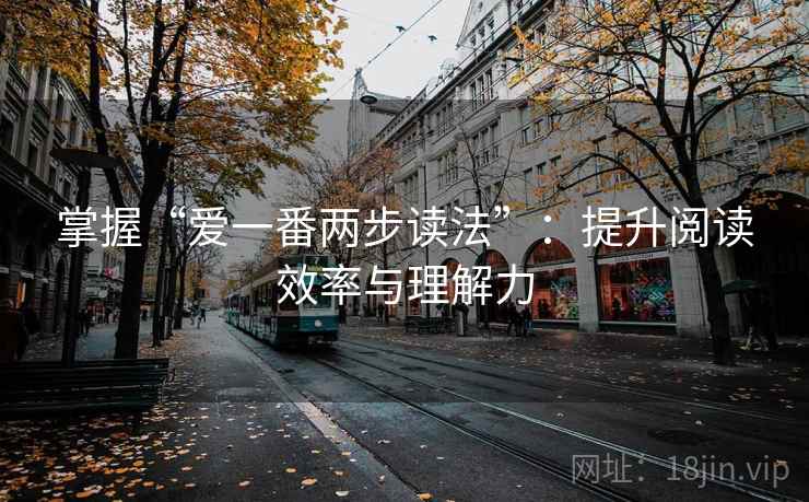 掌握“爱一番两步读法”:提升阅读效率与理解力 掌握“爱一番两步读法”:提升阅读效率与理解力