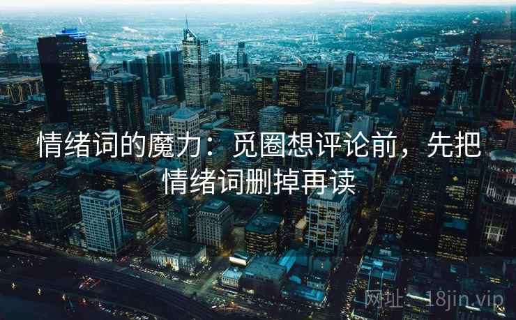 情绪词的魔力:觅圈想评论前,先把情绪词删掉再读 情绪词的魔力:觅圈想评论前,先把情绪词删掉再读
