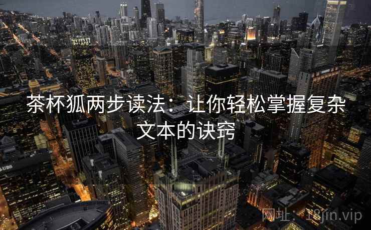 茶杯狐两步读法:让你轻松掌握复杂文本的诀窍 茶杯狐两步读法:让你轻松掌握复杂文本的诀窍